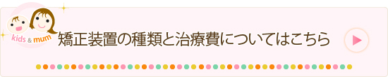 矯正装置の種類と治療費についてはこちら