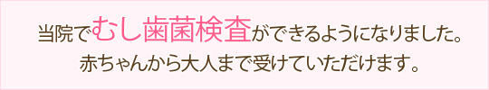 当院でむし歯菌検査ができるようになりました。赤ちゃんから大人まで受けていただけます。