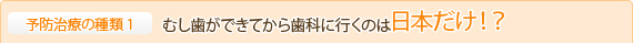 むし歯ができてから歯科に行くのは日本だけ！？