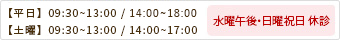 【平日】　9：30～13：00 / 14：30～19：00 【水曜】 09:30~14:00 【土曜】　9：30～13：00 / 14：00～17：00 水曜午後・日曜祝日 休診