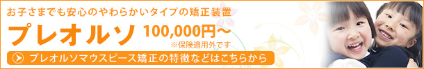 お子さまでも安心のやわらかいタイプの矯正装置 プレオルソプレオルソマウスピース矯正の特徴などはこちらから